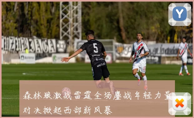 森林狼激战雷霆全场鏖战年轻力量对决掀起西部新风暴