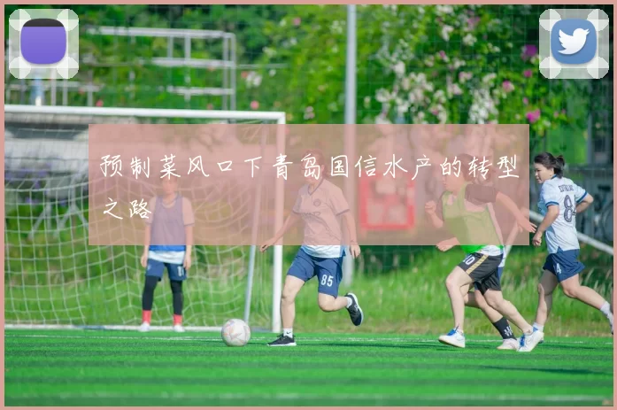 预制菜风口下青岛国信水产的转型之路