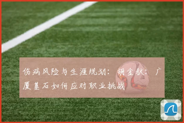 伤病风险与生涯规划：胡金秋：广厦基石如何应对职业挑战