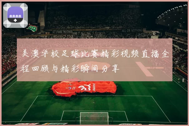 美澳学校足球比赛精彩视频直播全程回顾与精彩瞬间分享