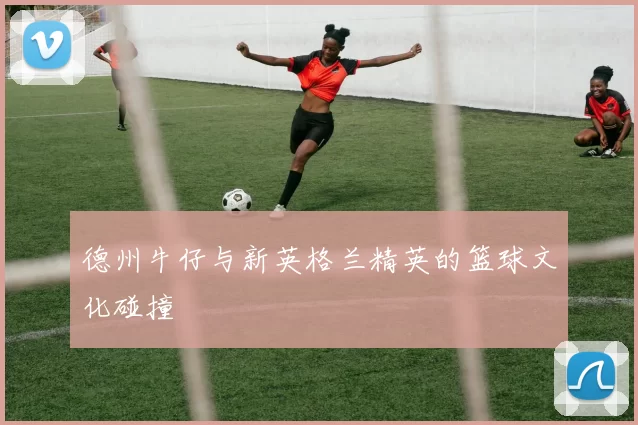 德州牛仔与新英格兰精英的篮球文化碰撞