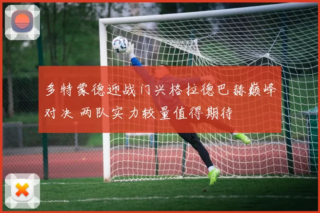 多特蒙德迎战门兴格拉德巴赫巅峰对决 两队实力较量值得期待