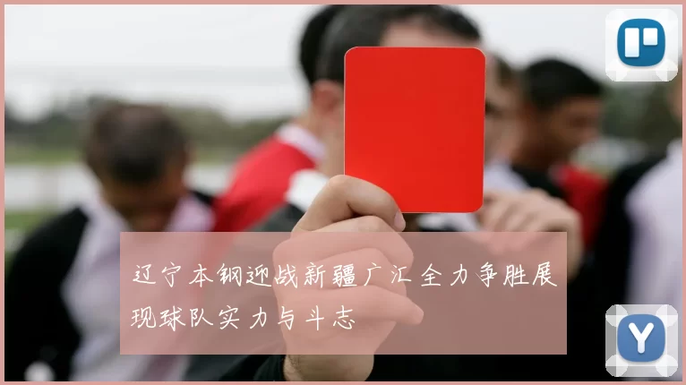 辽宁本钢迎战新疆广汇全力争胜展现球队实力与斗志