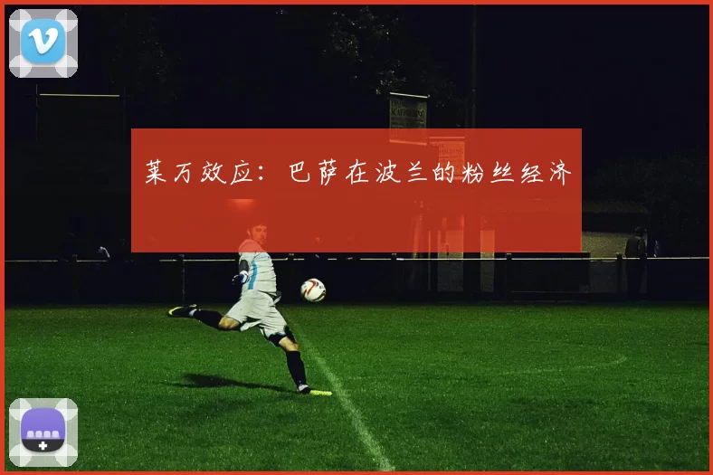 莱万效应：巴萨在波兰的粉丝经济