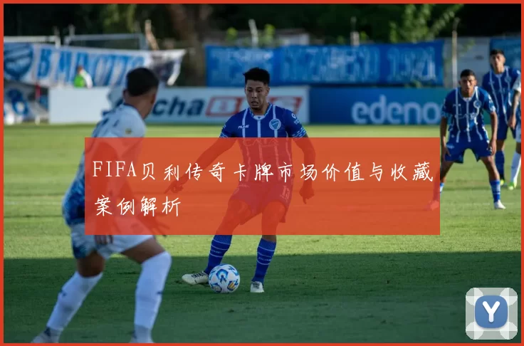 FIFA贝利传奇卡牌市场价值与收藏案例解析